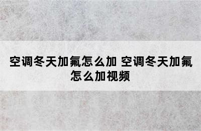 空调冬天加氟怎么加 空调冬天加氟怎么加视频